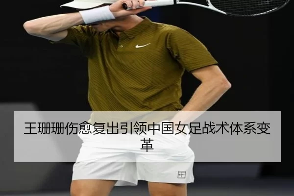王珊珊伤愈复出引领中国女足战术体系变革（Kaiyun Sports）