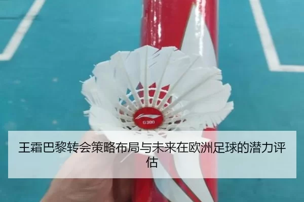 王霜巴黎转会策略布局与未来在欧洲足球的潜力评估